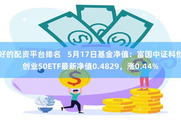 好的配资平台排名   5月17日基金净值：富国中证科创创业50ETF最新净值0.4829，涨0.44%