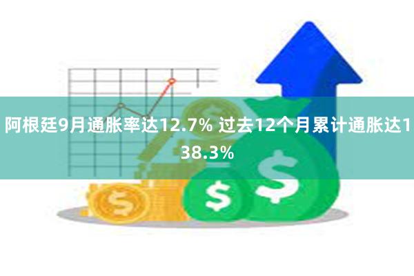 阿根廷9月通胀率达12.7% 过去12个月累计通胀达138.3%