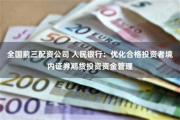 全国前三配资公司 人民银行：优化合格投资者境内证券期货投资资金管理