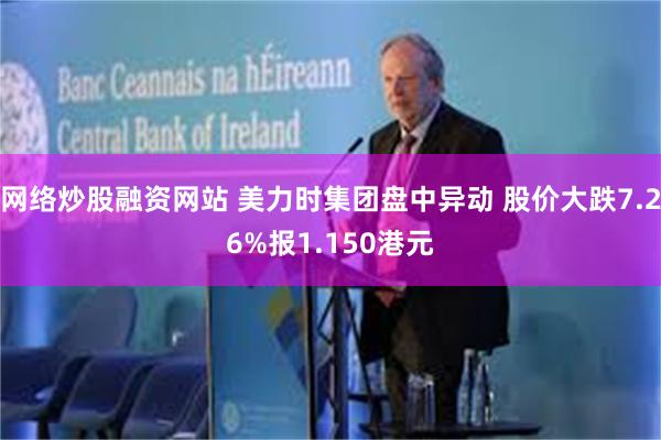 网络炒股融资网站 美力时集团盘中异动 股价大跌7.26%报1.150港元