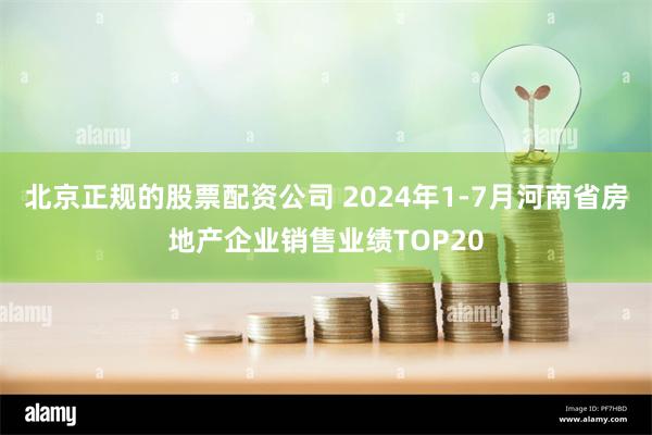 北京正规的股票配资公司 2024年1-7月河南省房地产企业销售业绩TOP20