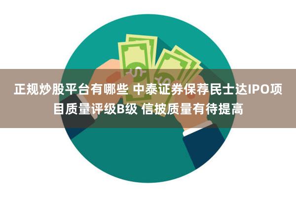 正规炒股平台有哪些 中泰证券保荐民士达IPO项目质量评级B级 信披质量有待提高