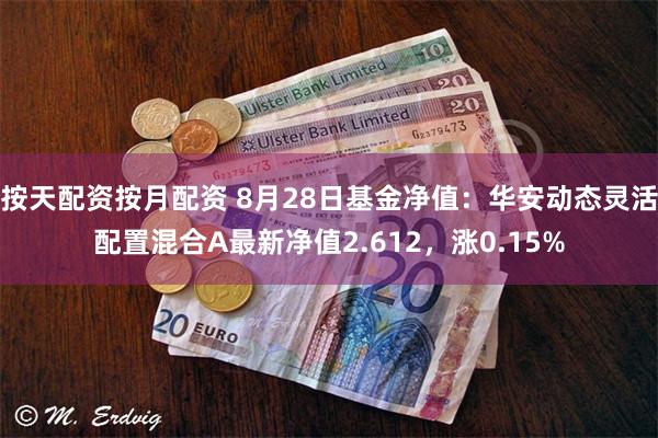 按天配资按月配资 8月28日基金净值：华安动态灵活配置混合A最新净值2.612，涨0.15%