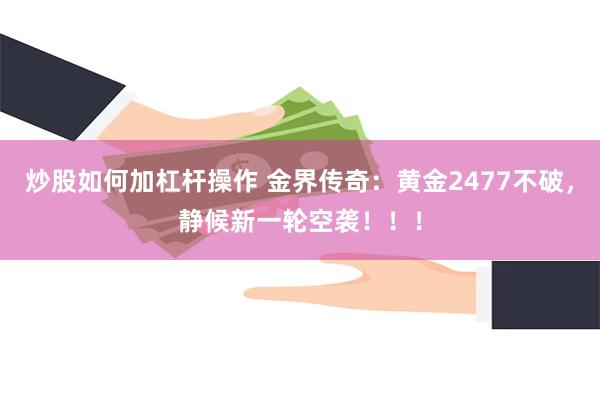 炒股如何加杠杆操作 金界传奇：黄金2477不破，静候新一轮空袭！！！