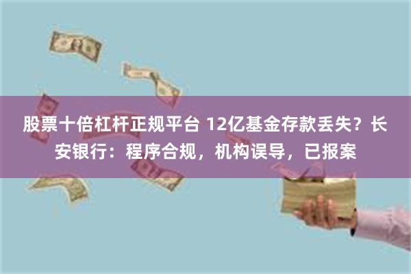 股票十倍杠杆正规平台 12亿基金存款丢失？长安银行：程序合规，机构误导，已报案