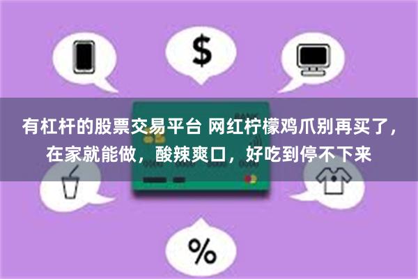 有杠杆的股票交易平台 网红柠檬鸡爪别再买了，在家就能做，酸辣爽口，好吃到停不下来