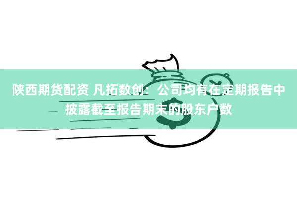 陕西期货配资 凡拓数创：公司均有在定期报告中披露截至报告期末的股东户数