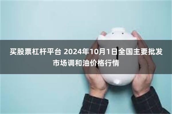 买股票杠杆平台 2024年10月1日全国主要批发市场调和油价格行情