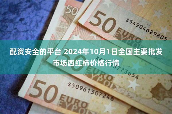 配资安全的平台 2024年10月1日全国主要批发市场西红柿价格行情