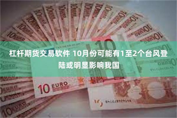 杠杆期货交易软件 10月份可能有1至2个台风登陆或明显影响我国