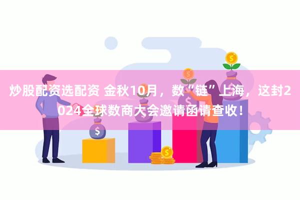 炒股配资选配资 金秋10月，数“链”上海，这封2024全球数商大会邀请函请查收！