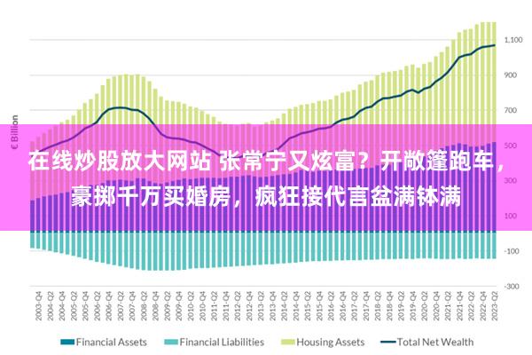 在线炒股放大网站 张常宁又炫富？开敞篷跑车，豪掷千万买婚房，疯狂接代言盆满钵满