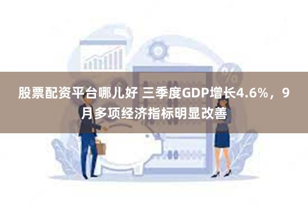 股票配资平台哪儿好 三季度GDP增长4.6%，9月多项经济指标明显改善