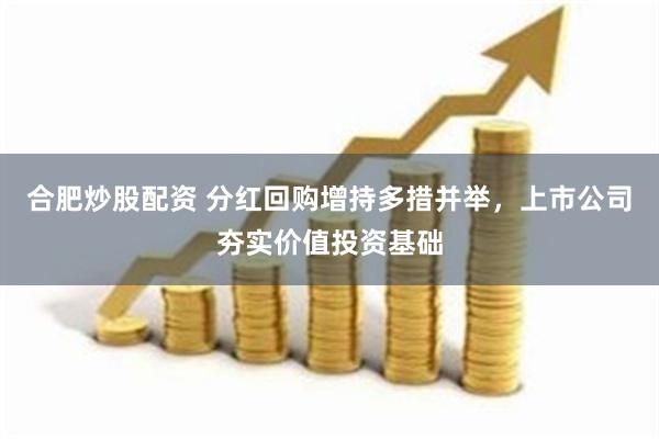 合肥炒股配资 分红回购增持多措并举，上市公司夯实价值投资基础