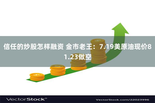 信任的炒股怎样融资 金市老王：7.19美原油现价81.23做空