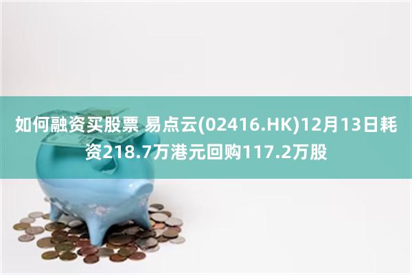 如何融资买股票 易点云(02416.HK)12月13日耗资218.7万港元回购117.2万股