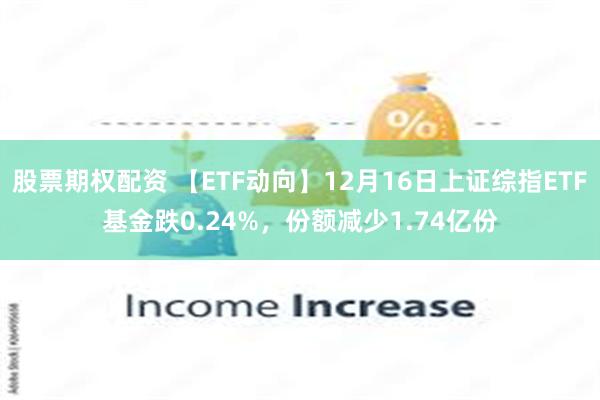 股票期权配资 【ETF动向】12月16日上证综指ETF基金跌0.24%，份额减少1.74亿份