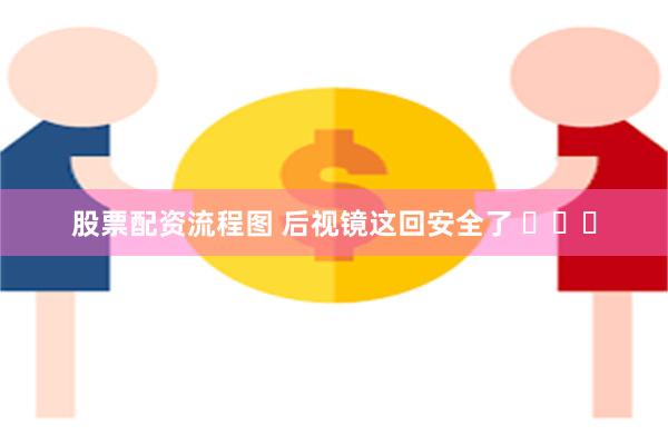 股票配资流程图 后视镜这回安全了 ​​​