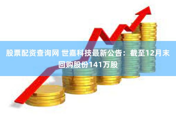 股票配资查询网 世嘉科技最新公告：截至12月末回购股份141万股