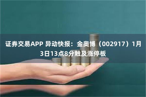 证券交易APP 异动快报：金奥博（002917）1月3日13点8分触及涨停板