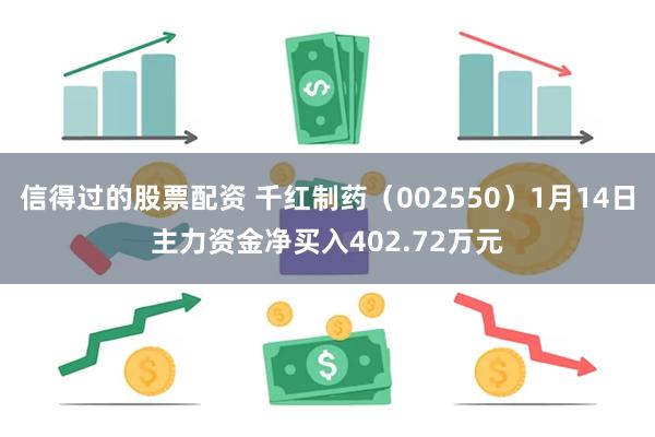 信得过的股票配资 千红制药（002550）1月14日主力资金净买入402.72万元