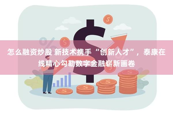 怎么融资炒股 新技术携手 “创新人才”，泰康在线精心勾勒数字金融崭新画卷