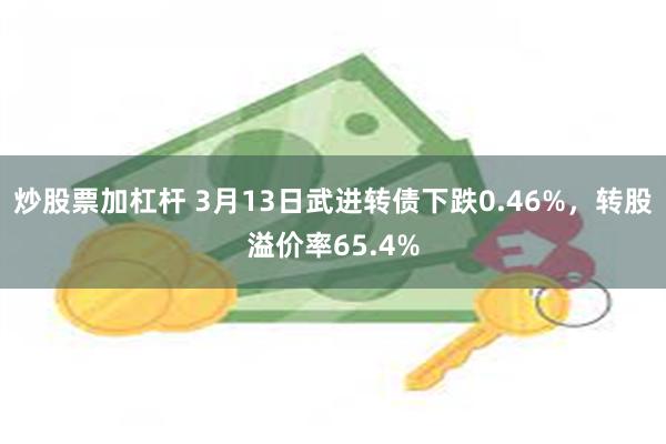 炒股票加杠杆 3月13日武进转债下跌0.46%，转股溢价率65.4%