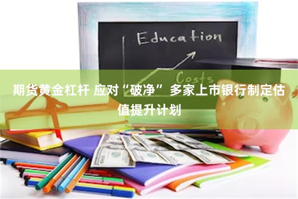 期货黄金杠杆 应对“破净” 多家上市银行制定估值提升计划
