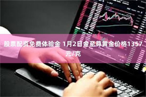 股票配资免费体验金 1月2日金至尊黄金价格1357元/克