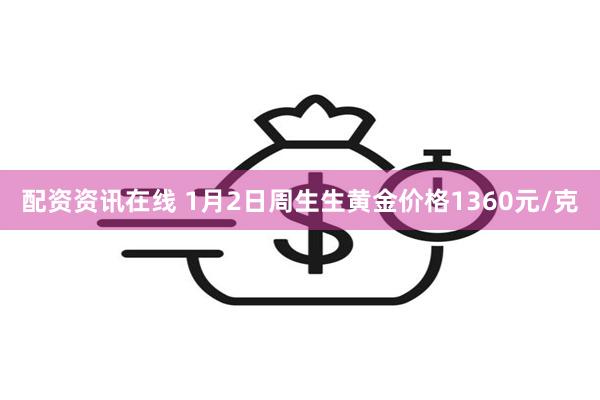 配资资讯在线 1月2日周生生黄金价格1360元/克